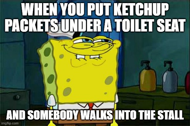 Don't You Squidward Meme | WHEN YOU PUT KETCHUP PACKETS UNDER A TOILET SEAT; AND SOMEBODY WALKS INTO THE STALL | image tagged in memes,dont you squidward | made w/ Imgflip meme maker