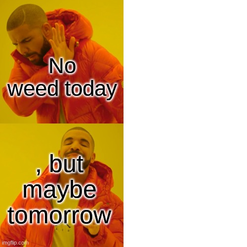 Drake Hotline Bling Meme | No weed today; , but maybe tomorrow | image tagged in memes,drake hotline bling | made w/ Imgflip meme maker