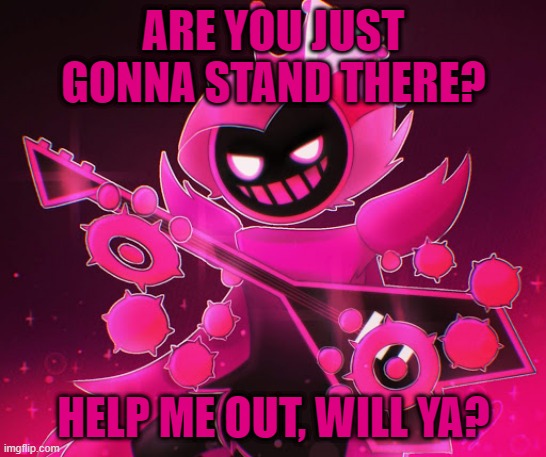 ARE YOU JUST GONNA STAND THERE? HELP ME OUT, WILL YA? | made w/ Imgflip meme maker