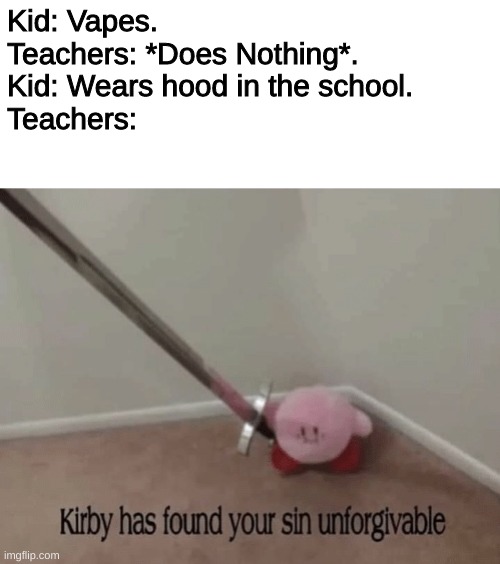 Kirby has found your sin unforgivable | Kid: Vapes.
Teachers: *Does Nothing*.
Kid: Wears hood in the school.
Teachers: | image tagged in kirby has found your sin unforgivable | made w/ Imgflip meme maker