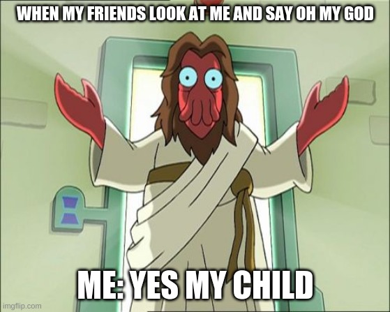 Zoidberg Jesus Meme | WHEN MY FRIENDS LOOK AT ME AND SAY OH MY GOD; ME: YES MY CHILD | image tagged in memes,zoidberg jesus | made w/ Imgflip meme maker