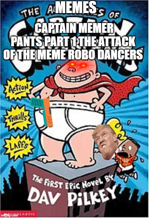 Captain underpants | MEMES; CAPTAIN MEMER PANTS PART 1 THE ATTACK OF THE MEME ROBO DANCERS | image tagged in captain underpants | made w/ Imgflip meme maker