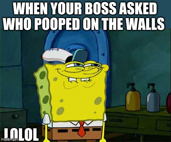 Don't You Squidward | WHEN YOUR BOSS ASKED WHO POOPED ON THE WALLS; LOLOL | image tagged in memes,dont you squidward,dank,dank memes | made w/ Imgflip meme maker