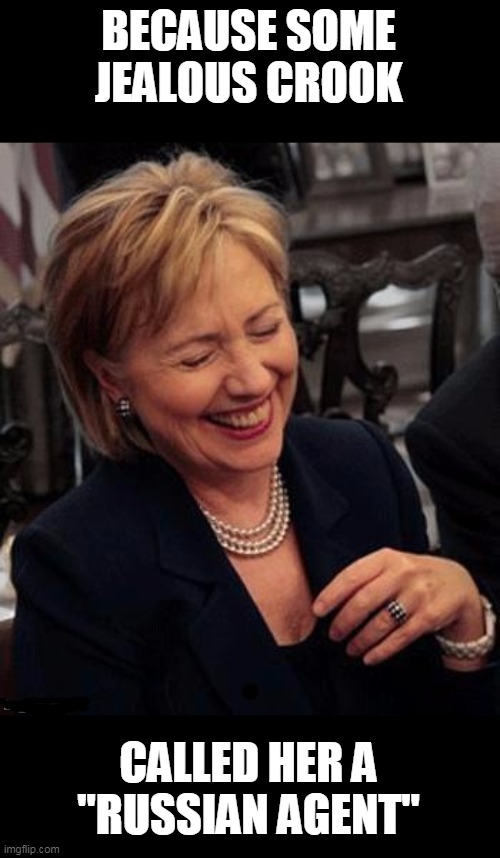 Hillary LOL | BECAUSE SOME JEALOUS CROOK CALLED HER A "RUSSIAN AGENT" | image tagged in hillary lol | made w/ Imgflip meme maker