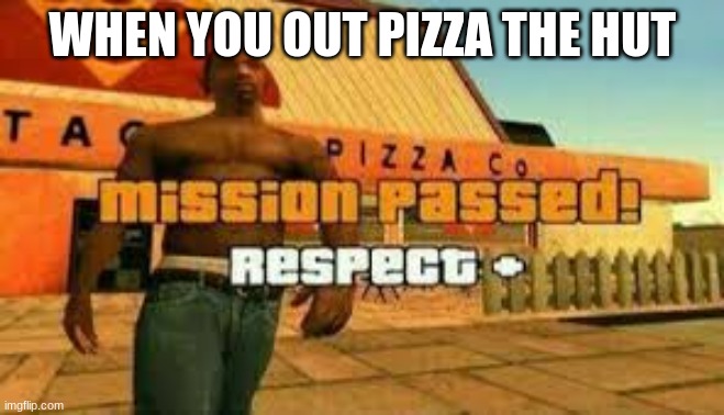 Mission passed | WHEN YOU OUT PIZZA THE HUT | image tagged in mission passed | made w/ Imgflip meme maker