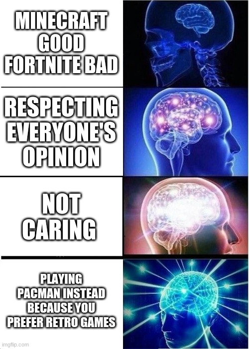 oof | MINECRAFT GOOD FORTNITE BAD; RESPECTING EVERYONE'S OPINION; NOT CARING; PLAYING PACMAN INSTEAD BECAUSE YOU PREFER RETRO GAMES | image tagged in memes,expanding brain,funny memes,greeks,video games,retro | made w/ Imgflip meme maker