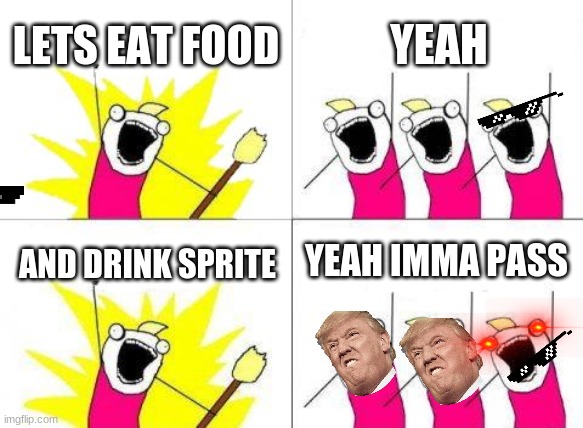 What Do We Want Meme | LETS EAT FOOD; YEAH; YEAH IMMA PASS; AND DRINK SPRITE | image tagged in memes,what do we want | made w/ Imgflip meme maker