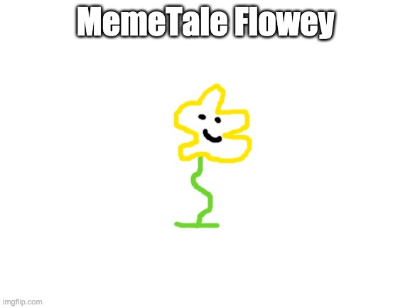 MemeTale Flowey | MemeTale Flowey | image tagged in blank white template,flowey,memetale,undertale au | made w/ Imgflip meme maker