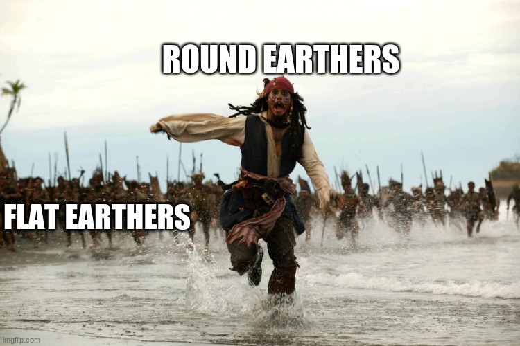 captain jack sparrow running | ROUND EARTHERS; FLAT EARTHERS | image tagged in captain jack sparrow running | made w/ Imgflip meme maker