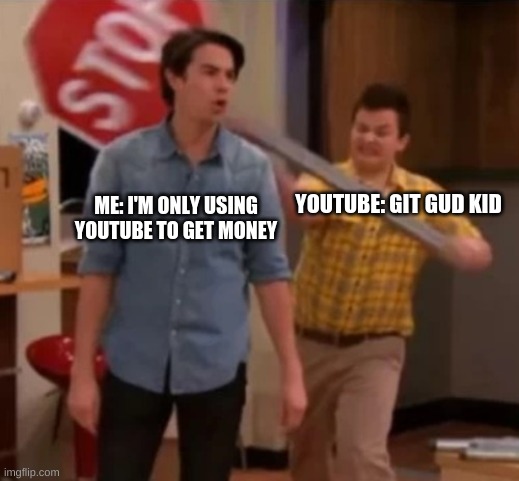 Gibby hitting Spencer with a stop sign | ME: I'M ONLY USING YOUTUBE TO GET MONEY; YOUTUBE: GIT GUD KID | image tagged in gibby hitting spencer with a stop sign | made w/ Imgflip meme maker