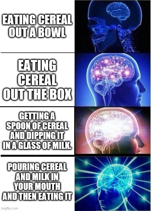 Expanding Brain | EATING CEREAL OUT A BOWL; EATING CEREAL OUT THE BOX; GETTING A SPOON OF CEREAL AND DIPPING IT IN A GLASS OF MILK. POURING CEREAL AND MILK IN YOUR MOUTH AND THEN EATING IT | image tagged in memes,expanding brain | made w/ Imgflip meme maker
