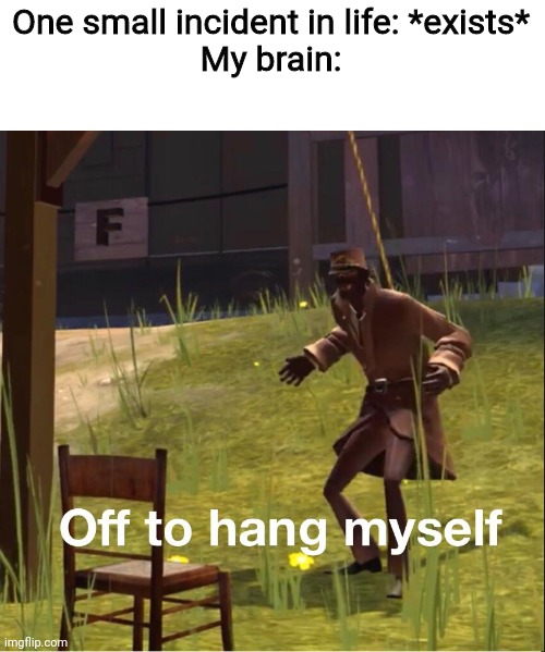 Off to hang myself in my head |  One small incident in life: *exists*
My brain: | image tagged in memes,suicide,crappy memes,emotrash | made w/ Imgflip meme maker