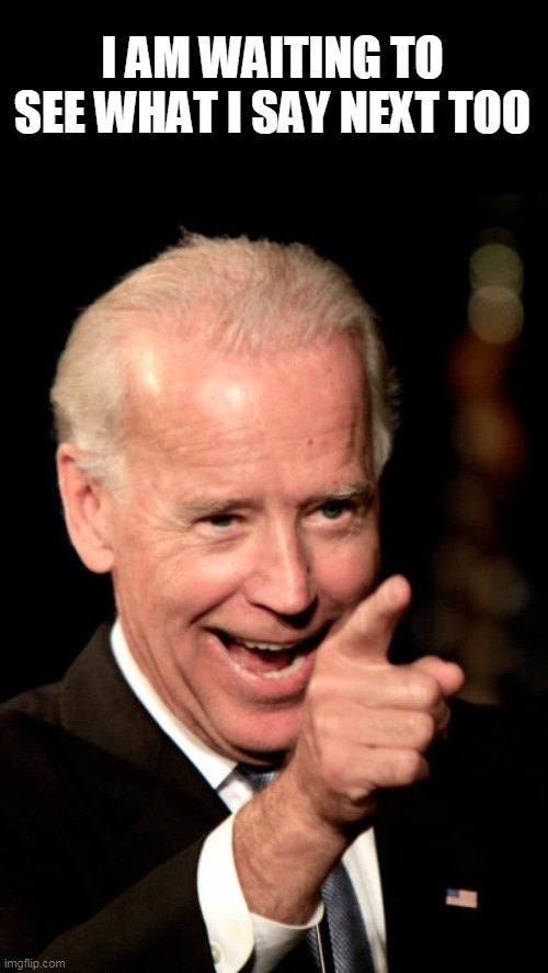 Smilin Biden Meme | I AM WAITING TO SEE WHAT I SAY NEXT TOO | image tagged in memes,smilin biden | made w/ Imgflip meme maker