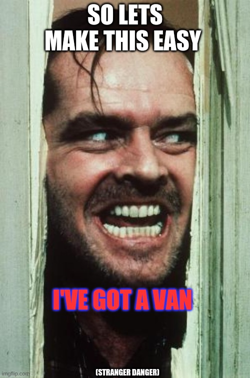 Here's Johnny Meme | SO LETS MAKE THIS EASY; I'VE GOT A VAN; (STRANGER DANGER) | image tagged in memes,heres johnny | made w/ Imgflip meme maker