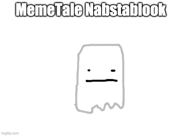 MemeTale Napstablook |  MemeTale Nabstablook | image tagged in blank white template,memetale,undertale au,napstablook | made w/ Imgflip meme maker