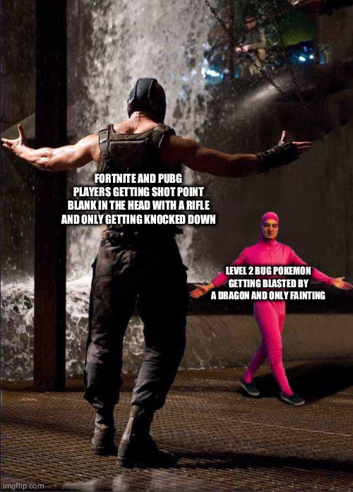 Pink Guy vs Bane | FORTNITE AND PUBG PLAYERS GETTING SHOT POINT BLANK IN THE HEAD WITH A RIFLE AND ONLY GETTING KNOCKED DOWN; LEVEL 2 BUG POKEMON GETTING BLASTED BY A DRAGON AND ONLY FAINTING | image tagged in pink guy vs bane | made w/ Imgflip meme maker