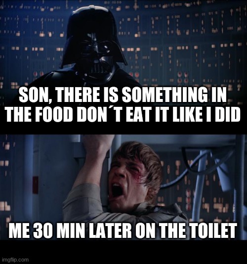 Star Wars No Meme | SON, THERE IS SOMETHING IN THE FOOD DON´T EAT IT LIKE I DID; ME 30 MIN LATER ON THE TOILET | image tagged in memes,star wars no | made w/ Imgflip meme maker