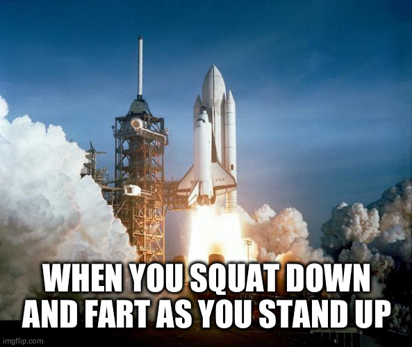 Rocket Launch | WHEN YOU SQUAT DOWN AND FART AS YOU STAND UP | image tagged in rocket launch | made w/ Imgflip meme maker