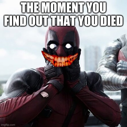 Deadpool Surprised Meme | THE MOMENT YOU FIND OUT THAT YOU DIED | image tagged in memes,deadpool surprised | made w/ Imgflip meme maker