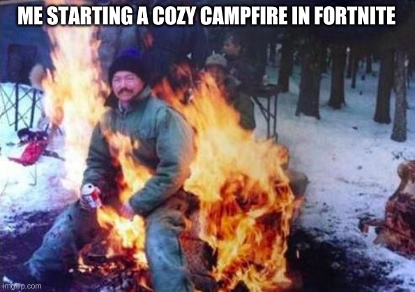 LIGAF | ME STARTING A COZY CAMPFIRE IN FORTNITE | image tagged in memes,ligaf | made w/ Imgflip meme maker