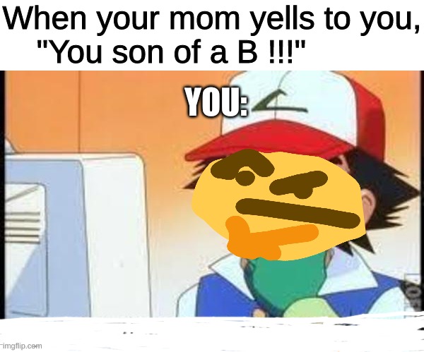 This is why the internet is great | When your mom yells to you,
"You son of a B !!!"; YOU: | image tagged in this is why the internet is great,emoji,funny,pokemon | made w/ Imgflip meme maker