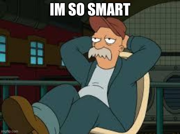 yep futurama | IM SO SMART | image tagged in yep futurama | made w/ Imgflip meme maker