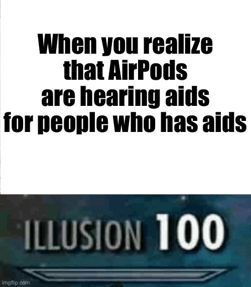 Aids...It’s true... | When you realize that AirPods are hearing aids for people who has aids | image tagged in illusion 100,memes,funny memes,funny,aids,oh wow are you actually reading these tags | made w/ Imgflip meme maker