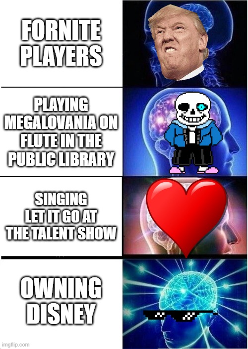 Expanding Brain Meme | FORNITE PLAYERS; PLAYING MEGALOVANIA ON FLUTE IN THE PUBLIC LIBRARY; SINGING LET IT GO AT THE TALENT SHOW; OWNING DISNEY | image tagged in memes,expanding brain | made w/ Imgflip meme maker