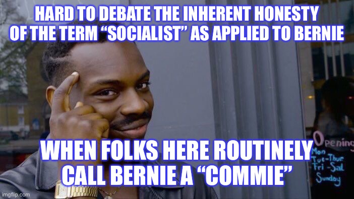Conservatives routinely label Bernie Sanders a “Commie,” as if they really know what that term or “socialism” mean | HARD TO DEBATE THE INHERENT HONESTY OF THE TERM “SOCIALIST” AS APPLIED TO BERNIE; WHEN FOLKS HERE ROUTINELY CALL BERNIE A “COMMIE” | image tagged in communism,communist socialist,bernie sanders,socialism,conservative logic,democratic socialism | made w/ Imgflip meme maker