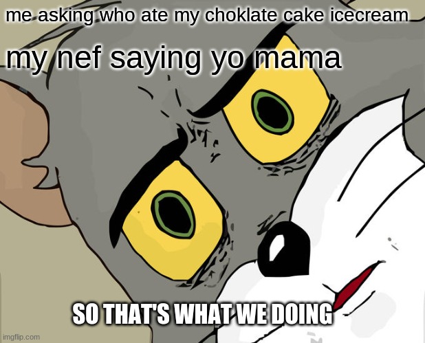 Unsettled Tom | me asking who ate my choklate cake icecream; my nef saying yo mama; SO THAT'S WHAT WE DOING | image tagged in memes,unsettled tom | made w/ Imgflip meme maker