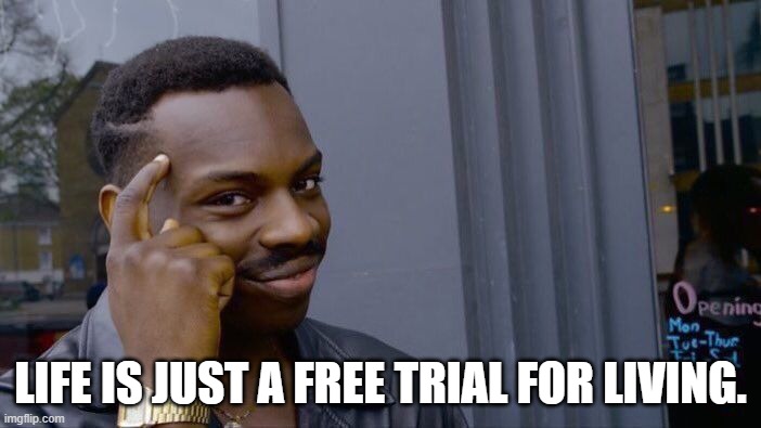 Roll Safe Think About It Meme | LIFE IS JUST A FREE TRIAL FOR LIVING. | image tagged in memes,roll safe think about it | made w/ Imgflip meme maker