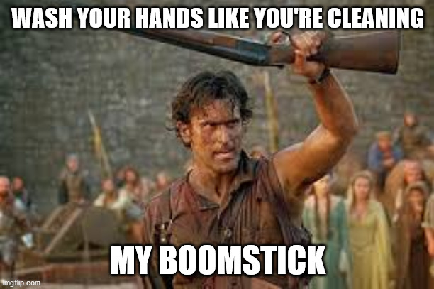 WASH YOUR HANDS LIKE YOU'RE CLEANING; MY BOOMSTICK | image tagged in bruce campbell | made w/ Imgflip meme maker
