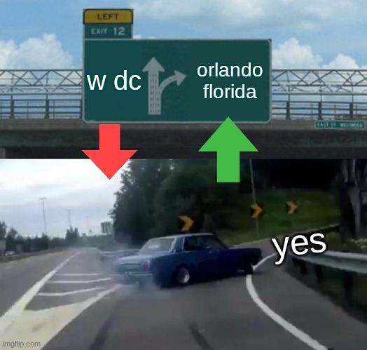 Left Exit 12 Off Ramp | w dc; orlando florida; yes | image tagged in memes,left exit 12 off ramp | made w/ Imgflip meme maker