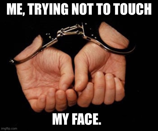 handcuffs kniffen | ME, TRYING NOT TO TOUCH; MY FACE. | image tagged in handcuffs kniffen | made w/ Imgflip meme maker