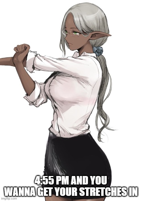 Anime Elf Girl in a Suit | 4:55 PM AND YOU WANNA GET YOUR STRETCHES IN | image tagged in anime elf girl in a suit | made w/ Imgflip meme maker