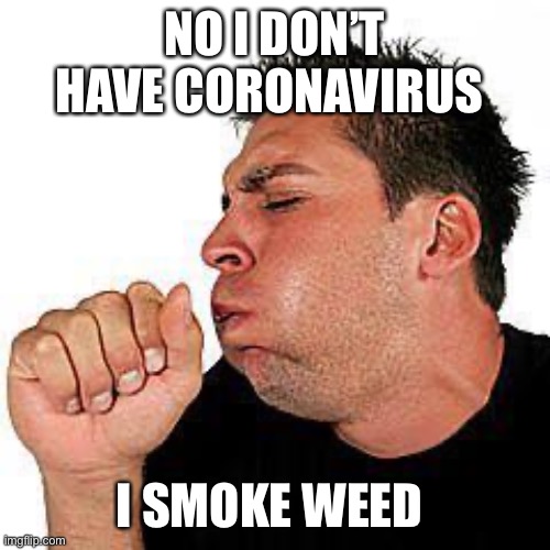 coughing guy | NO I DON’T HAVE CORONAVIRUS; I SMOKE WEED | image tagged in coughing guy | made w/ Imgflip meme maker