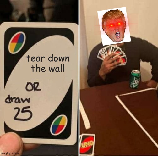 UNO Draw 25 Cards | tear down the wall | image tagged in memes,uno draw 25 cards | made w/ Imgflip meme maker
