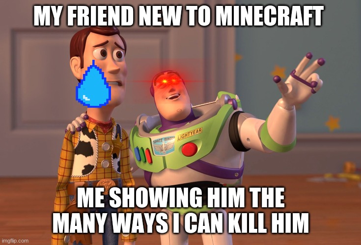 X, X Everywhere Meme | MY FRIEND NEW TO MINECRAFT; ME SHOWING HIM THE MANY WAYS I CAN KILL HIM | image tagged in memes,x x everywhere | made w/ Imgflip meme maker