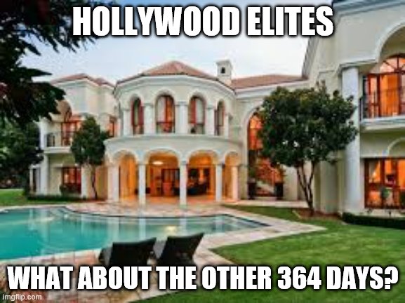 Mansion | HOLLYWOOD ELITES; WHAT ABOUT THE OTHER 364 DAYS? | image tagged in mansion | made w/ Imgflip meme maker