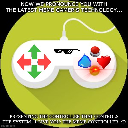 The Meme Controller | NOW WE PRONOUNCE YOU WITH THE LATEST MEME GAMER'S TECHNOLOGY... PRESENTING THE CONTROLLER THAT CONTROLS THE SYSTEM...I GIVE YOU: THE MEME CONTROLLER! :D | image tagged in video game controller,funny memes,gaming | made w/ Imgflip meme maker