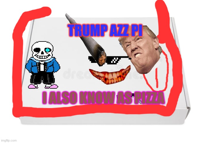 Trump's AZZ PI | TRUMP AZZ PI; I ALSO KNOW AS PIZZA | image tagged in empty box,cash deal | made w/ Imgflip meme maker