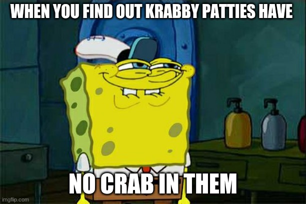 Don't You Squidward | WHEN YOU FIND OUT KRABBY PATTIES HAVE; NO CRAB IN THEM | image tagged in memes,dont you squidward | made w/ Imgflip meme maker