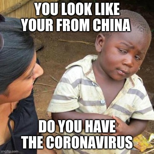 Third World Skeptical Kid Meme | YOU LOOK LIKE YOUR FROM CHINA; DO YOU HAVE THE CORONAVIRUS | image tagged in memes,third world skeptical kid | made w/ Imgflip meme maker