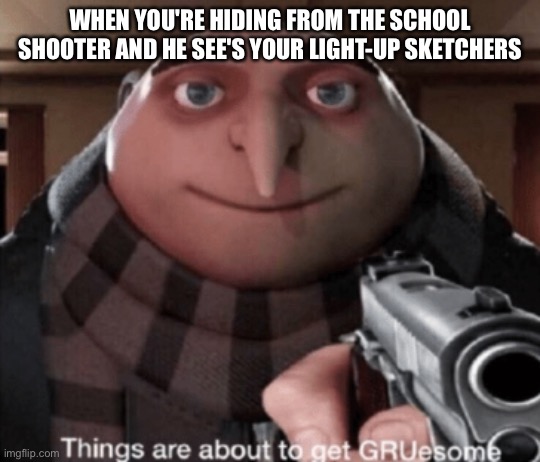 Shoot | WHEN YOU'RE HIDING FROM THE SCHOOL SHOOTER AND HE SEE'S YOUR LIGHT-UP SKETCHERS | image tagged in grusome,sketchers,school shooting | made w/ Imgflip meme maker