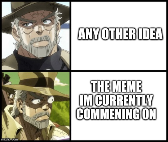 Joseph Joestar ( the drake ) | ANY OTHER IDEA THE MEME IM CURRENTLY COMMENING ON | image tagged in joseph joestar  the drake | made w/ Imgflip meme maker