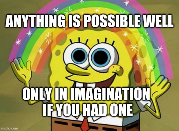 Imagination Spongebob Meme | ANYTHING IS POSSIBLE WELL; ONLY IN IMAGINATION 
IF YOU HAD ONE | image tagged in memes,imagination spongebob | made w/ Imgflip meme maker