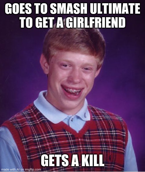 Bad Luck Brian | GOES TO SMASH ULTIMATE TO GET A GIRLFRIEND; GETS A KILL | image tagged in memes,bad luck brian | made w/ Imgflip meme maker