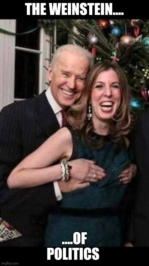 Joe Biden grope | THE WEINSTEIN.... ....OF POLITICS | image tagged in joe biden grope | made w/ Imgflip meme maker