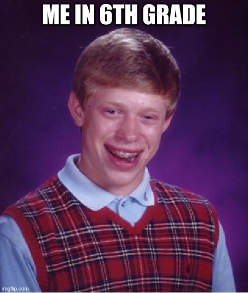 Bad Luck Brian | ME IN 6TH GRADE | image tagged in memes,bad luck brian | made w/ Imgflip meme maker