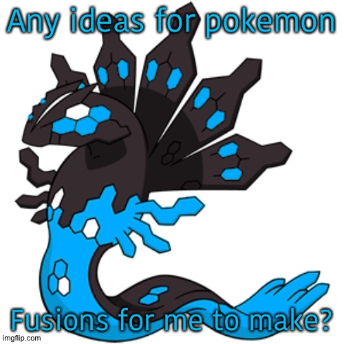 Any ideas for pokemon; Fusions for me to make? | image tagged in zyro 50 form | made w/ Imgflip meme maker